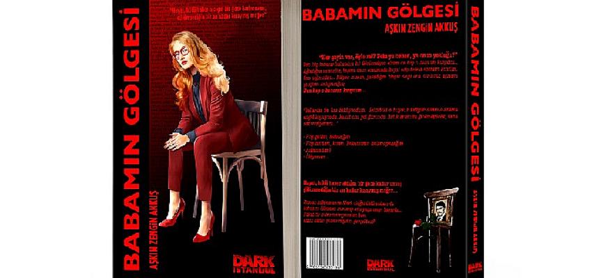 Aşkın Zengin Akkuş’un son romanı “Babamın Gölgesi” Dark İstanbul Yayınları’ndan çıktı!